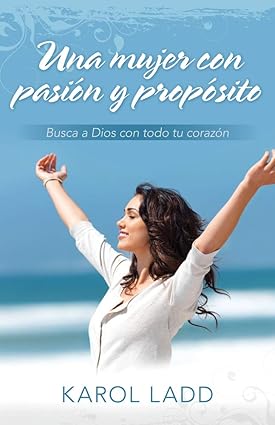 Una mujer con pasión y propósito: Busca a Dios con todo tu corazón